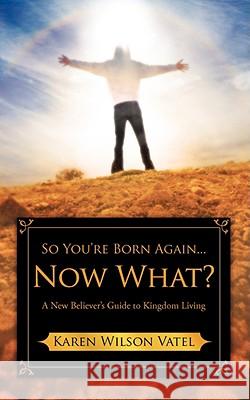 So You're Born Again...Now What? A New Believer's Guide to Kingdom Living Karen Wilson Vatel 9781606474792 Xulon Press - książka