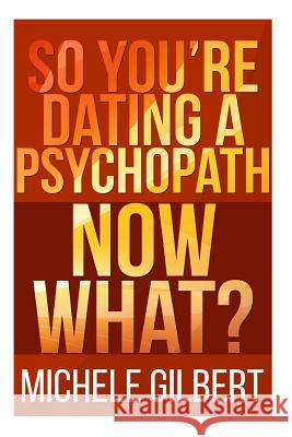 So You're Dating a Psychopath: Now What? Michele Gilbert 9781511845021 Createspace - książka
