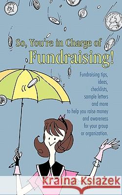 So, You're in Charge of Fundraising!: Fundraising tips, ideas, checklists, sample letters and more to help you raise money and awareness for your grou Spruce, Dee 9781450270182 iUniverse.com - książka