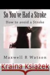 So You've Had a Stroke: How to avoid a Stroke Watson, Maxwell R. 9781511707176 Createspace