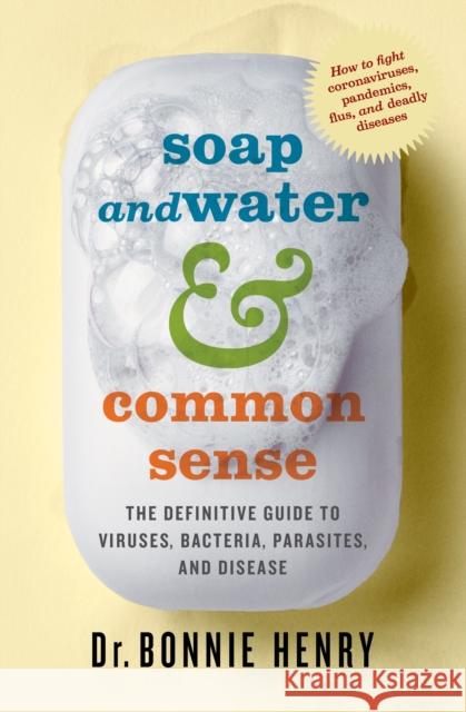 Soap and Water & Common Sense: The Definitive Guide to Viruses, Bacteria, Parasites, and Disease Bonnie Henry 9781487008673 House of Anansi Press - książka