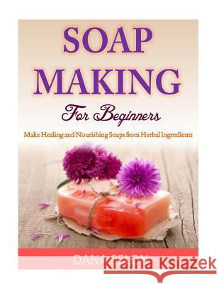 Soap Making For Beginners: Make Healing and Nourishing Soaps from Herbal Ingredients Selon, Dana 9781499314991 Createspace - książka