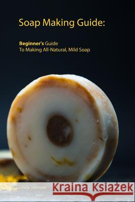Soap Making Guide: Beginner's Guide To Making All-Natural, Mild Soap Linda Johnson 9781075690198 Independently Published - książka