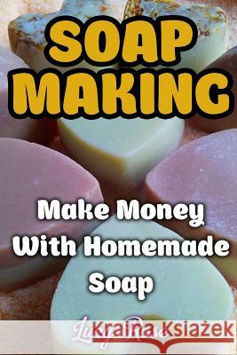 Soap Making: Make Money With Homemade Soap Rose, Lucy 9781974353958 Createspace Independent Publishing Platform - książka