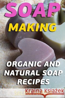 Soap Making: Organic And Natural Soap Recipes: (Natural Soap Making, Soap Making Books) Harris, Selma 9781979791762 Createspace Independent Publishing Platform - książka