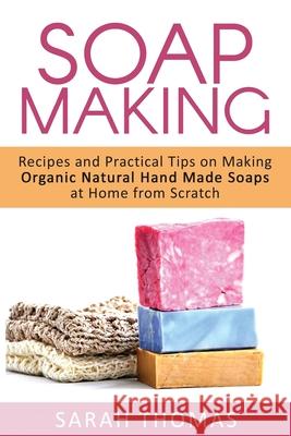 Soap Making: Recipes and Practical Tips on Making Organic Natural Hand Made Soap Sarah Thomas 9781533300980 Createspace Independent Publishing Platform - książka