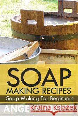 Soap Making Recipes: Soap Making for Beginners Pierce Angela 9781630221195 Speedy Publishing Books - książka