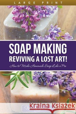 Soap Making: Reviving a Lost Art! (Large Print): How to Make Homemade Soap like a Pro Jackson, Mindy 9781680328950 Speedy Publishing LLC - książka