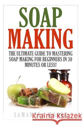 Soap Making: The Ultimate Guide to Mastering Soap Making for Beginners in 30 Minutes or Less! Kelly Panora 9781508956860 Createspace - książka