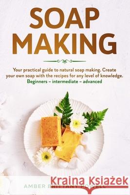 Soap Making: Your practical guide to natural soap making. Create your own soap with the recipes for any level of knowledge. Beginne Amber Brittany Powell 9781674747675 Independently Published - książka