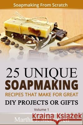 Soapmaking From Scratch: 5 Unique Soap Making Recipes That Make For Great DIY Projects or Gifts Martha J. McDowell 9781502520814 Createspace Independent Publishing Platform - książka