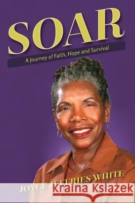 Soar: A Journey of Faith, Hope and Survival Joyce Jeffries White 9781519144980 Createspace Independent Publishing Platform - książka