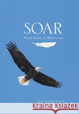 Soar: From Glan to Maryland Agripino Cania Segovia, May Ann Segovia-Lao, M D 9781460229026 FriesenPress - książka