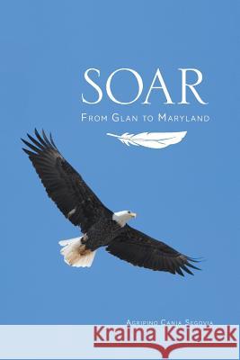 Soar: From Glan to Maryland Agripino Cania Segovia, May Ann Segovia-Lao, M D 9781460229033 FriesenPress - książka
