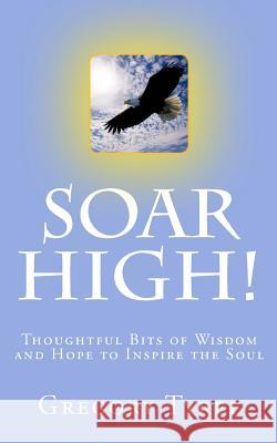 Soar High!: Thoughtful Bits of Wisdom and Hope to Inspire the Soul Gregory Tyree 9781515020752 Createspace - książka