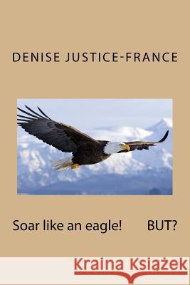 Soar like an eagle! BUT? Justice-France, Denise 9781523654482 Createspace Independent Publishing Platform - książka