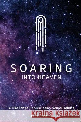 Soaring Into Heaven: A Challenge For Christian Senior Adults Bowen, Ron 9781983809521 Createspace Independent Publishing Platform - książka