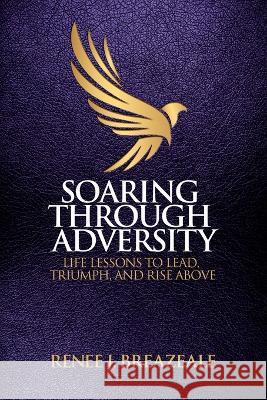 Soaring through Adversity: Life Lessons to Lead, Triumph, and Rise Above Renee J. Breazeale 9781953555335 Spark Publications - książka