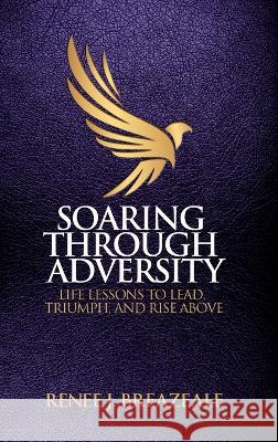 Soaring through Adversity: Life Lessons to Lead, Triumph, and Rise Above Renee J Breazeale   9781953555397 Spark Publications - książka
