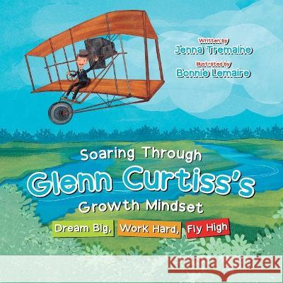 Soaring through Glenn Curtiss's Growth Mindset: Dream Big, Work Hard, Fly High Jenna Tremaine, Bonnie Lemaire 9781637653111 Halo Publishing International - książka