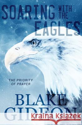 Soaring with the Eagles: The Priority of Prayer Blake Gideon, Tom Elliff 9781941512333 Master Design Publishing - książka