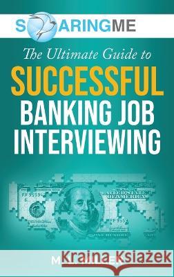 SoaringME The Ultimate Guide to Successful Banking Job Interviewing M L Miller   9781956874273 Ethical Recruiters, Inc. DBA Soaringme - książka