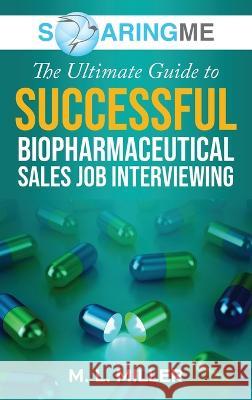 SoaringME The Ultimate Guide to Successful Biopharmaceutical Sales Job Interviewing M L Miller   9781956874198 Ethical Recruiters, Inc. DBA Soaringme - książka