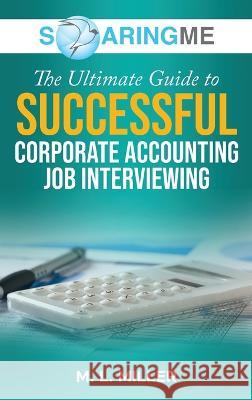 SoaringME The Ultimate Guide to Successful Corporate Accounting Job Interviewing M L Miller   9781956874211 Ethical Recruiters, Inc. DBA Soaringme - książka