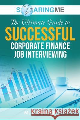 SoaringME The Ultimate Guide to Successful Corporate Finance Job Interviewing M L Miller   9781956874228 Ethical Recruiters, Inc. DBA Soaringme - książka