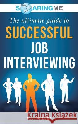 SoaringME The Ultimate Guide to Successful Job Interviewing M L Miller   9781956874099 Ethical Recruiters, Inc. DBA Soaringme - książka