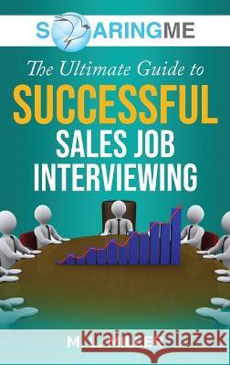 SoaringME The Ultimate Guide to Successful Sales Job Interviewing M L Miller   9781956874174 Ethical Recruiters, Inc. DBA Soaringme - książka