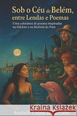 Sob o c?u de Bel?m: Entre lendas e poemas Anabella Lisboa d 9786501456652 Anabella Lisboa de Carvalho - książka