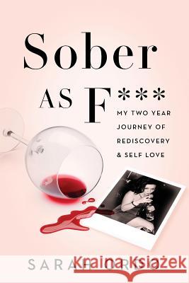 Sober as F***: My Two Year Journey of Rediscovery & Self Love Sarah Ordo 9781546478324 Createspace Independent Publishing Platform - książka