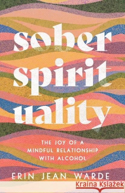 Sober Spirituality – The Joy of a Mindful Relationship with Alcohol Erin Jean Warde 9781587435676 Baker Publishing Group - książka