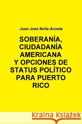 Soberania, Ciudadania Americana Y Opciones de Status Para Puerto Rico Nolla-Acosta, Juan Jose 9781312495449 Lulu.com - książka