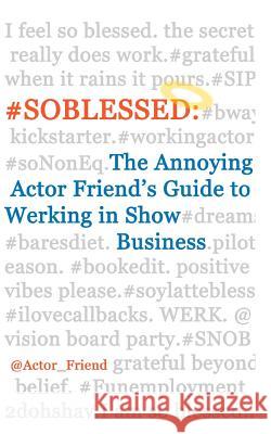 #soblessed: the Annoying Actor Friend's Guide to Werking in Show Business @Actor_friend, Annoying Actor Friend 9781493739851 Createspace - książka