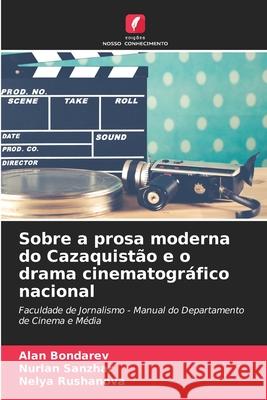 Sobre a prosa moderna do Cazaquistão e o drama cinematográfico nacional Bondarev, Alan, Sanzhar, Nurlan, Rushanova, Nelya 9786208754273 Edições Nosso Conhecimento - książka