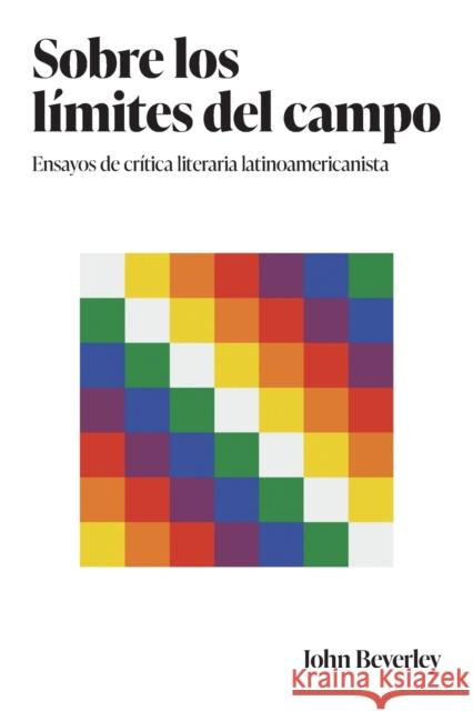 Sobre los límites del campo: Ensayos de crítica literaria latinoamericanista Beverley, John 9781469672199 The University of North Carolina Press - książka