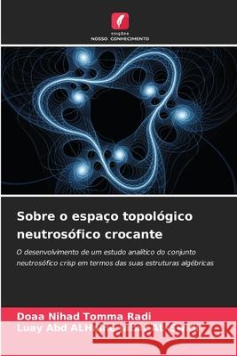 Sobre o espaço topológico neutrosófico crocante Nihad Tomma Radi, Doaa, Abd ALHaine Jabar AL-Swidi, Luay 9786208796327 Edições Nosso Conhecimento - książka
