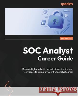 SOC Analyst Career Guide: Become highly skilled in security tools, tactics, and techniques to jumpstart your SOC analyst career Kyler Kent 9781835467466 Packt Publishing - książka