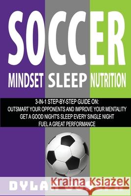 Soccer: A Step-by-Step Guide on How to Outsmart Your Opponents and Improve Your Mentality, How to Get a Good Night's Sleep Every Single Night, and How to Fuel a Great Performance Dylan Joseph 9781949511314 Understand, LLC - książka