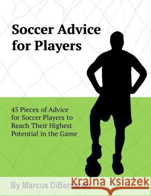 Soccer Advice for Players: 45 Pieces of Advice for Soccer Players to Reach Their Potential in the Game Marcus Dibernardo 9781981145614 Createspace Independent Publishing Platform - książka