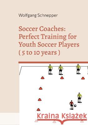 Soccer Coaches: Perfect Training for Youth Soccer Players ( 5 to 10 years ) Wolfgang Schnepper 9783734701085 Books on Demand - książka