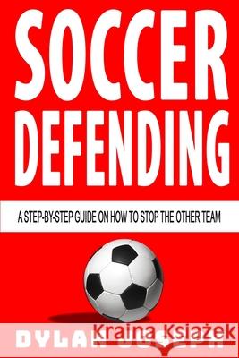 Soccer Defending: A Step-by-Step Guide on How to Stop the Other Team Joseph, Dylan 9781949511116 Understand, LLC - książka