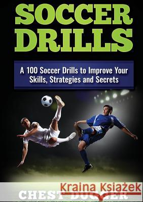 Soccer Drills: A 100 Soccer Drills to Improve Your Skills, Strategies and Secrets Chest Dugger 9780648399537 Abiprod Pty Ltd - książka