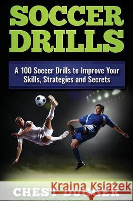 Soccer Drills: A 100 Soccer Drills to Improve Your Skills, Strategies and Secrets Chest Dugger 9781922300751 Abiprod Pty Ltd - książka