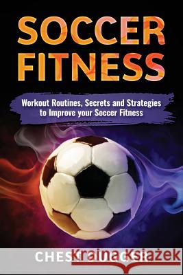 Soccer Fitness: Workout Routines, Secrets and Strategies to Improve Your Soccer Fitness Chest Dugger 9780648576518 Abiprod Pty Ltd - książka