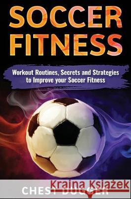 Soccer Fitness: Workout Routines, Secrets and Strategies to Improve Your Soccer Fitness Chest Dugger 9781922300782 Abiprod Pty Ltd - książka