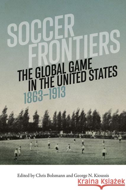 Soccer Frontiers: The Global Game in the United States, 1863-1913 Chris Bolsmann George Kioussis 9781621906124 Univ Tennessee Press - książka