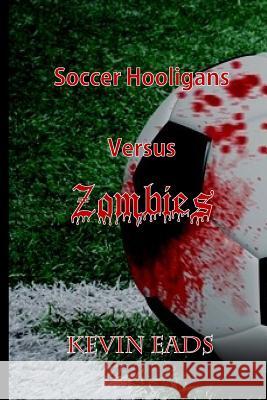 Soccer Hooligans Versus Zombies Kevin Eads 9781981960248 Createspace Independent Publishing Platform - książka